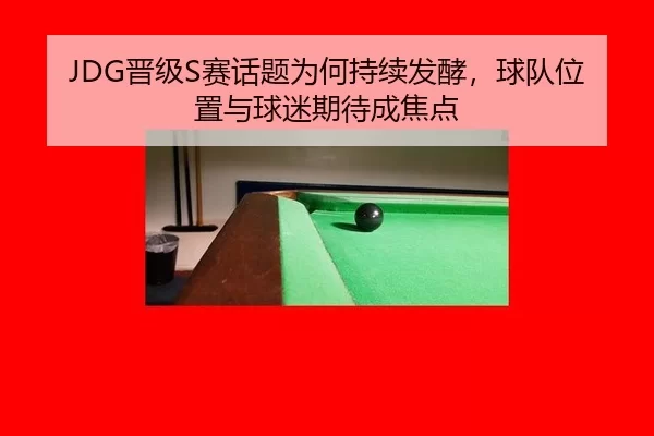 JDG晋级S赛话题为何持续发酵，球队位置与球迷期待成焦点