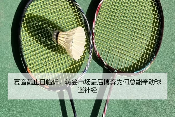 夏窗截止日临近，转会市场最后博弈为何总能牵动球迷神经